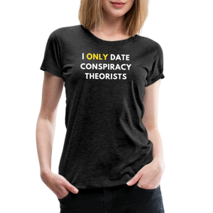 I Only Date Conspiracy Theorists Women’s Premium T-Shirt - charcoal grey