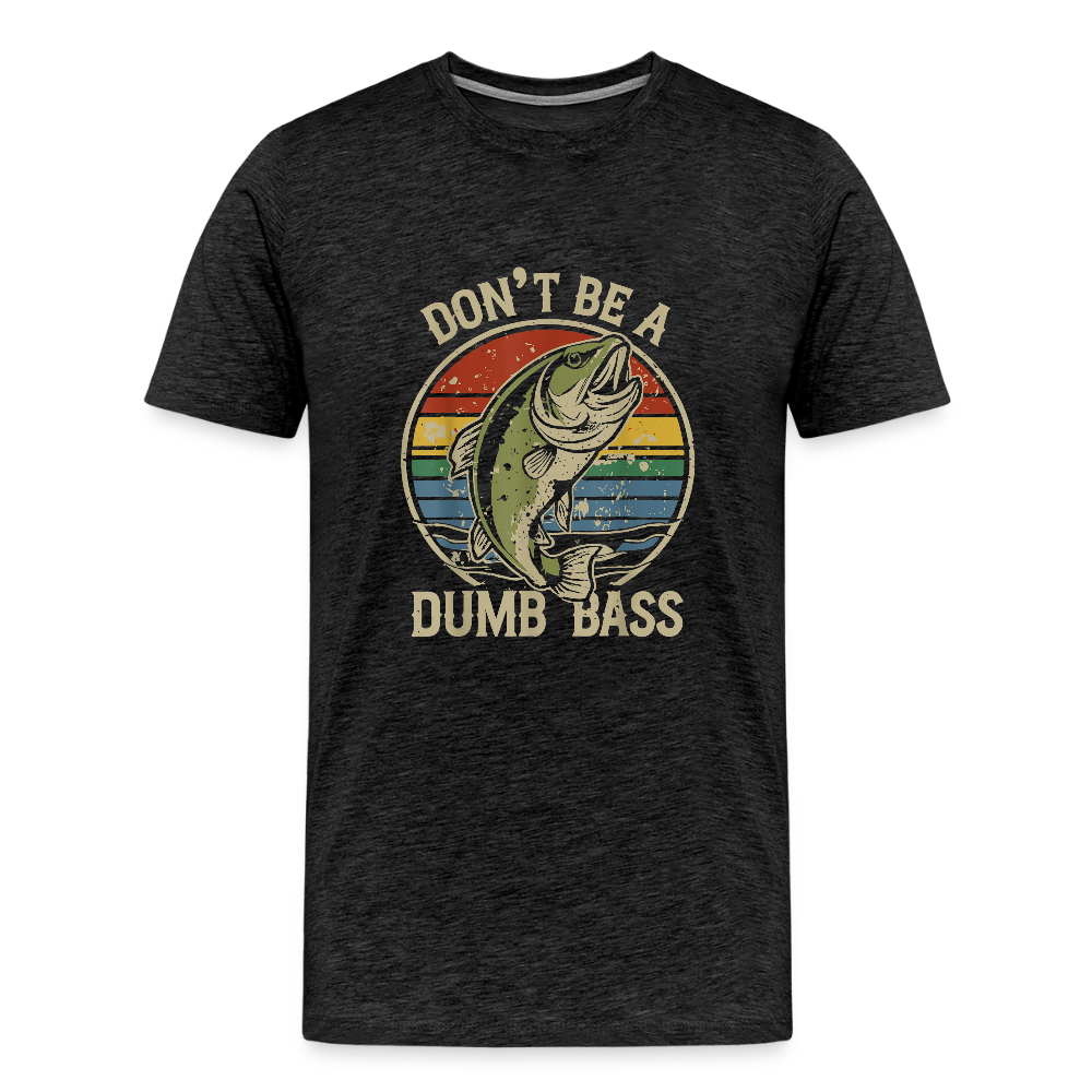 Don't Be A Dumb Bass Men's Premium T-Shirt - charcoal grey