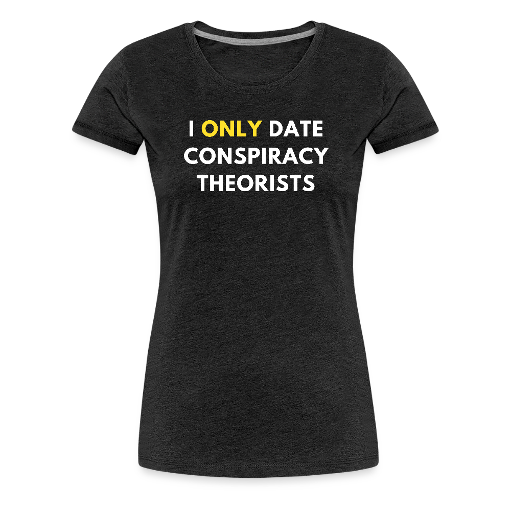 I Only Date Conspiracy Theorists Women’s Premium T-Shirt - charcoal grey