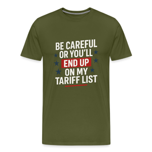 Be careful or you'll end up on my tariff list Men's Premium T-Shirt - olive green
