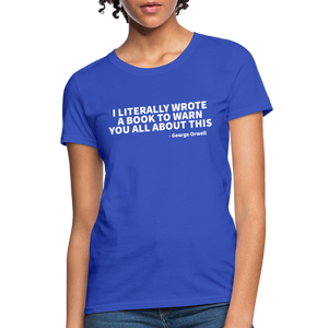 I Literally Wrote A Book To Warn You All About It - George Orwell Women's T-Shirt - royal blue