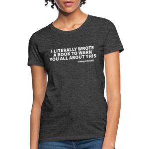 I Literally Wrote A Book To Warn You All About It - George Orwell Women's T-Shirt - heather black