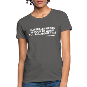 I Literally Wrote A Book To Warn You All About It - George Orwell Women's T-Shirt - charcoal