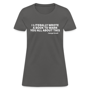 I Literally Wrote A Book To Warn You All About It - George Orwell Women's T-Shirt - charcoal