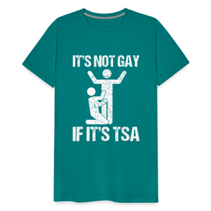 It's Not Gay If It's The TSA Funny Men's Premium T-Shirt - teal