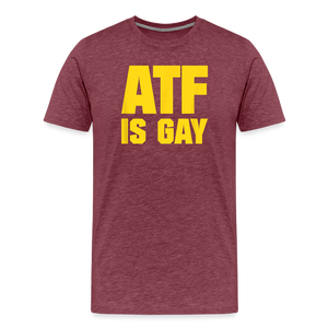 ATF Is Gay Funny Men's Premium T-Shirt - heather burgundy