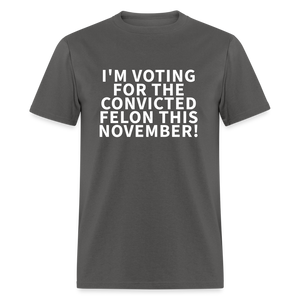 I'M VOTING FOR THE CONVICTED FELON THIS NOVEMBER! Unisex Classic T-Shirt - charcoal