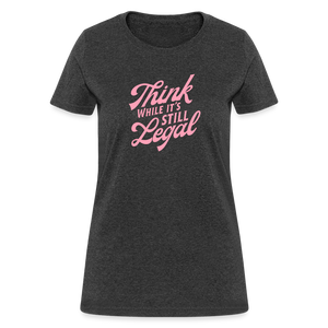 Think while it's still legal Women's T-Shirt - heather black