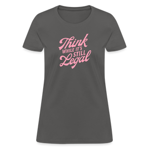 Think while it's still legal Women's T-Shirt - charcoal