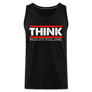 Think While It's Still Legal Men’s Premium Tank - charcoal grey