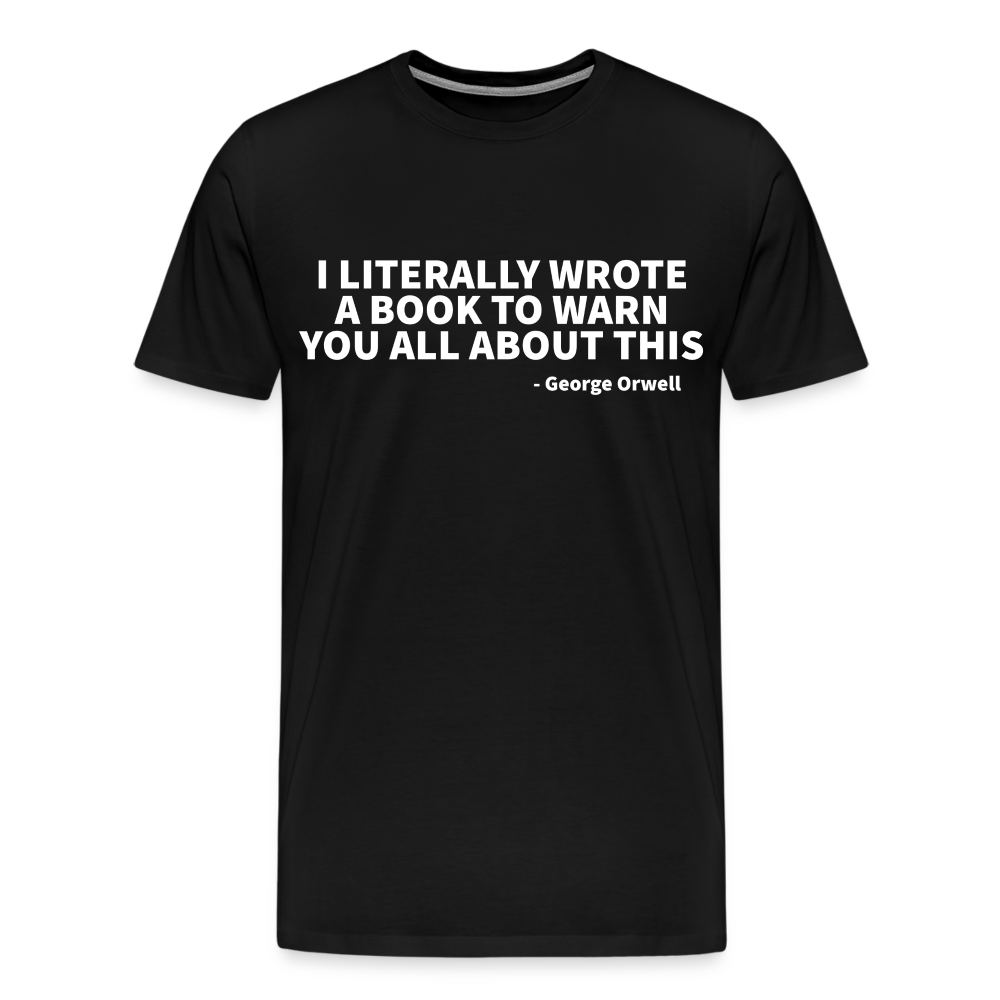 I literally wrote a book to warn you all about this - George Orwell Men's Premium T-Shirt - black