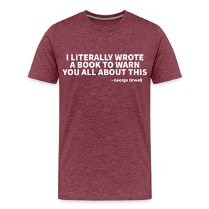 I literally wrote a book to warn you all about this - George Orwell Men's Premium T-Shirt - heather burgundy