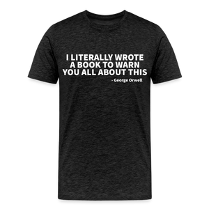 I literally wrote a book to warn you all about this - George Orwell Men's Premium T-Shirt - charcoal grey