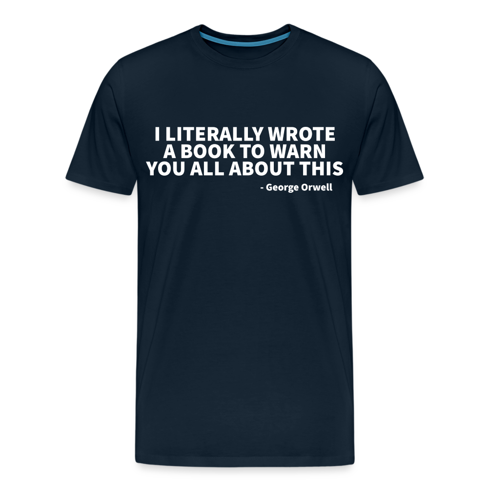 I literally wrote a book to warn you all about this - George Orwell Men's Premium T-Shirt - deep navy