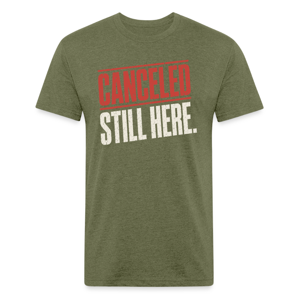 Canceled Still Here T-Shirt - Funny Anti Cancel Culture Fitted Tee - heather military green