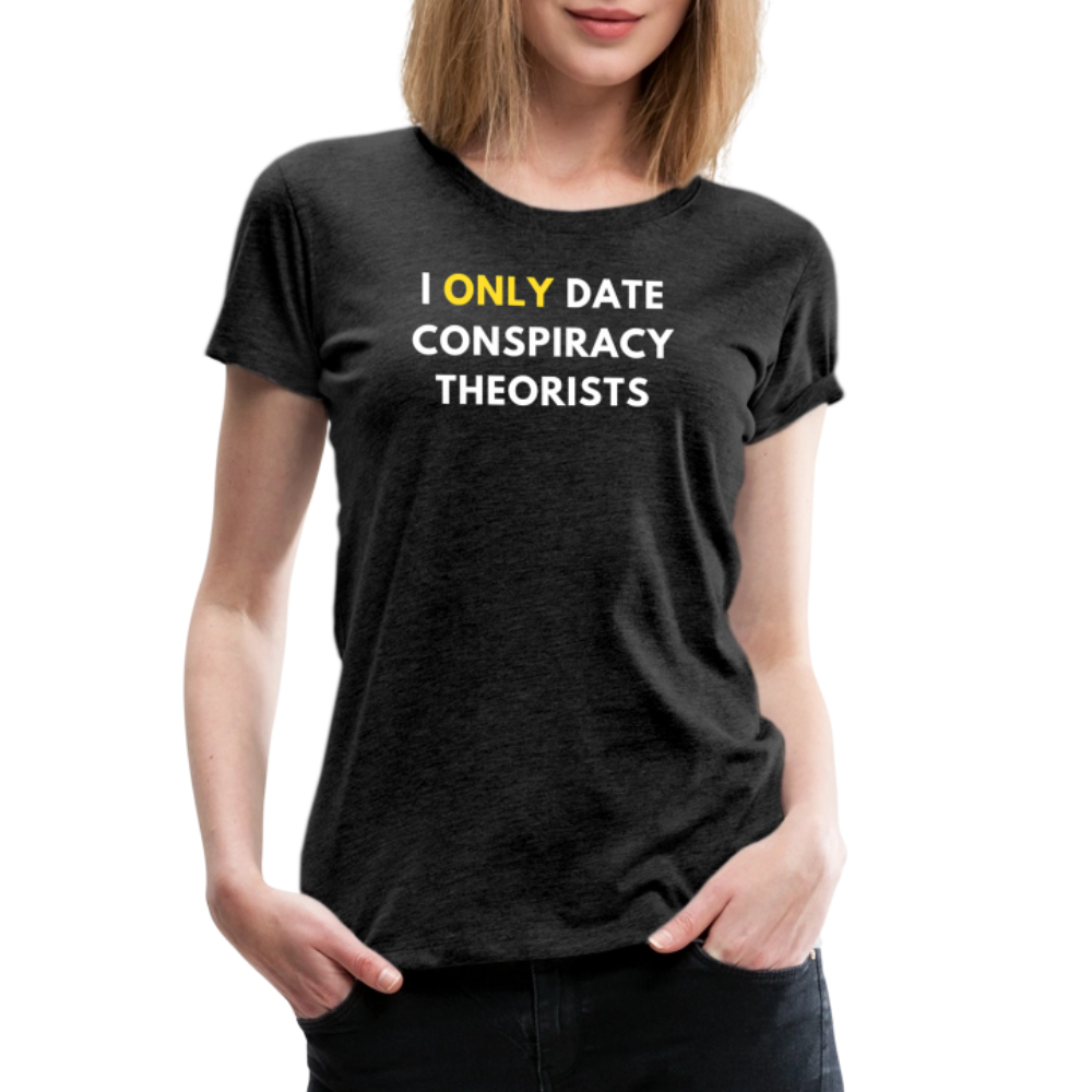 I Only Date Conspiracy Theorists Women’s Premium T-Shirt - charcoal grey