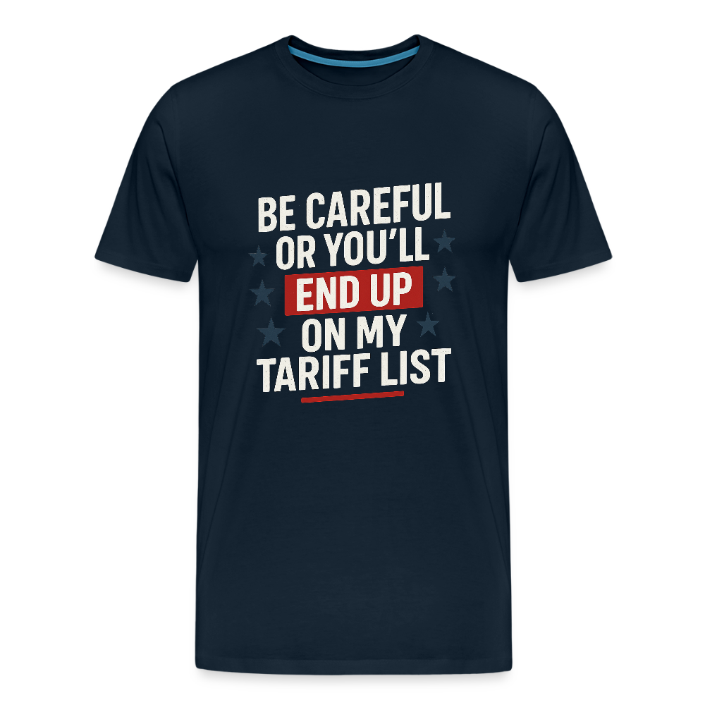 Be careful or you'll end up on my tariff list Men's Premium T-Shirt - deep navy