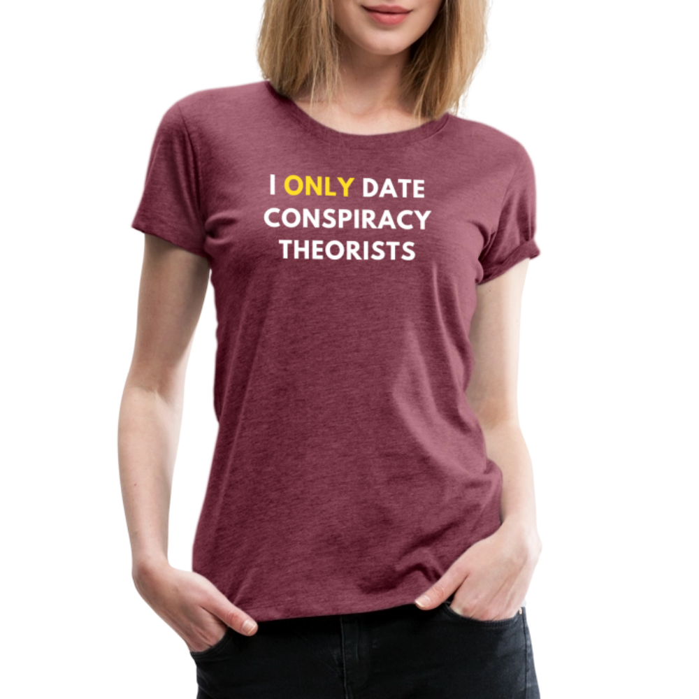 I Only Date Conspiracy Theorists Women’s Premium T-Shirt - heather burgundy