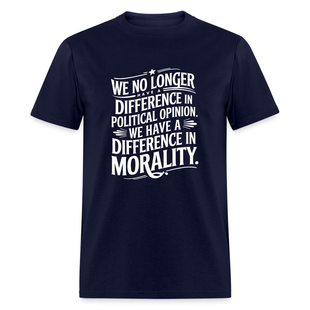 We No Longer Have a Difference in Political Opinion, We Have a Difference in Morality Unisex Classic T-Shirt - navy