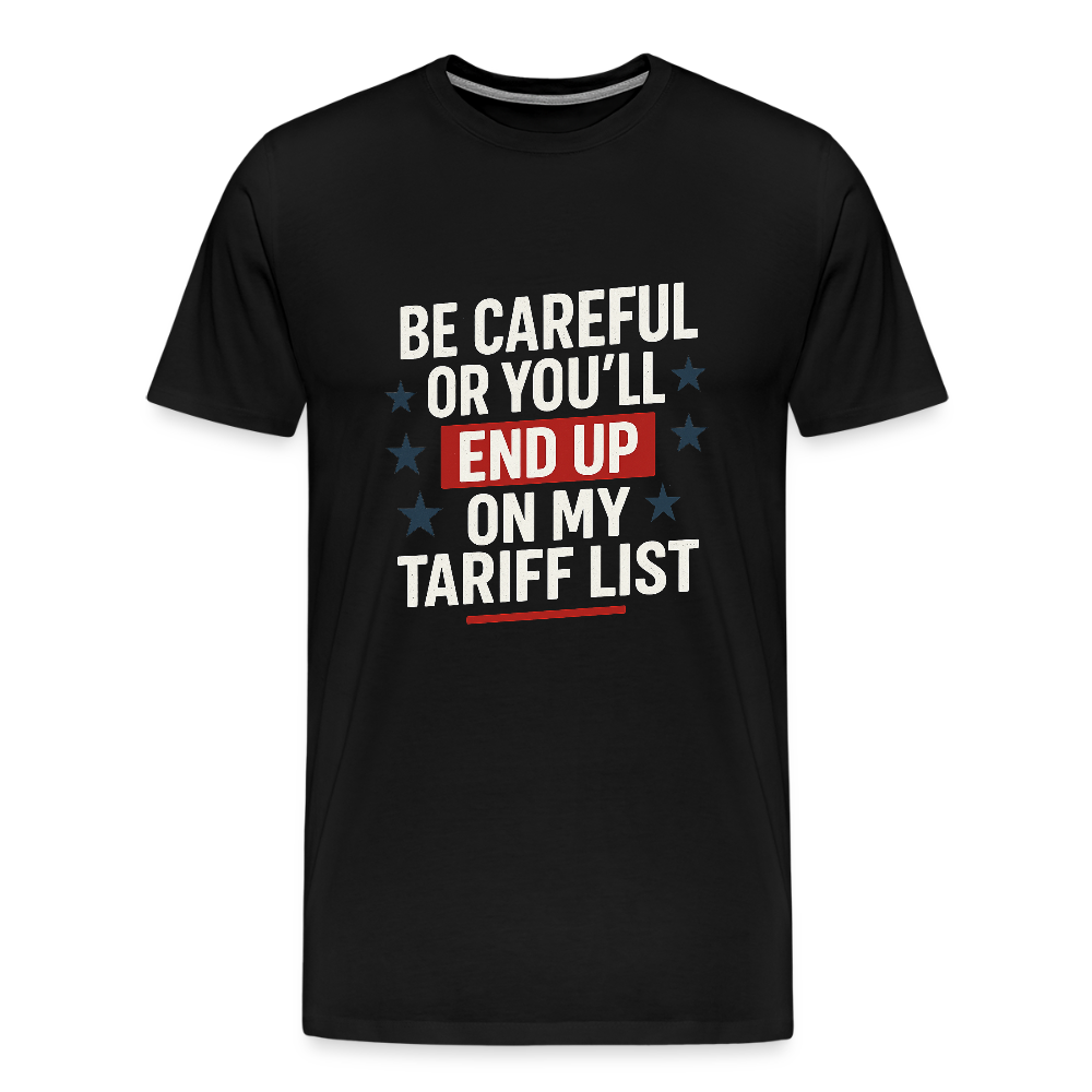 Be careful or you'll end up on my tariff list Men's Premium T-Shirt - black