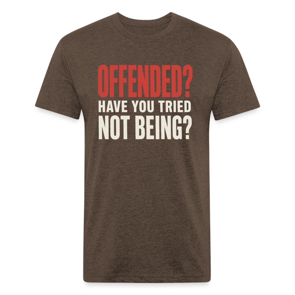 Offended? Have You Tried Not Being? T-Shirt - Funny Anti Woke Fitted Tee - heather espresso
