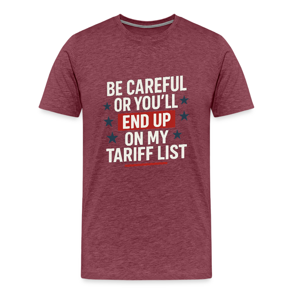 Be careful or you'll end up on my tariff list Men's Premium T-Shirt - heather burgundy