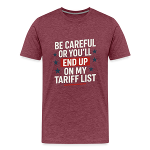 Be careful or you'll end up on my tariff list Men's Premium T-Shirt - heather burgundy
