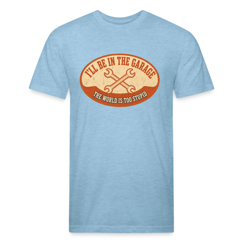 I'll Be In The Garage The World Is Too Stupid T-Shirt — Funny Mechanic Dad Fitted Tee - heather blue