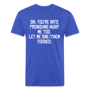 Oh You're Into Pronouns Huh? Me Too Let Me She Them Tiddies Fitted Cotton/Poly T-Shirt by Next Level - heather royal