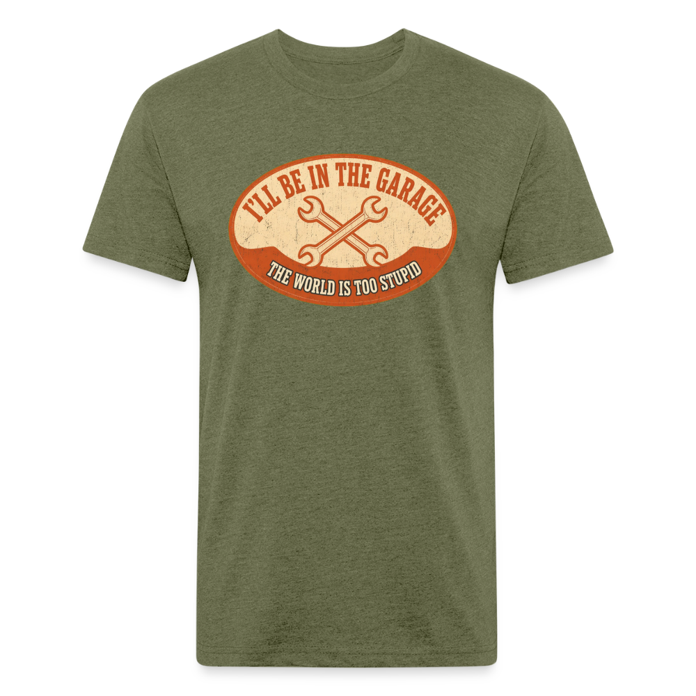 I'll Be In The Garage The World Is Too Stupid T-Shirt — Funny Mechanic Dad Fitted Tee - heather military green
