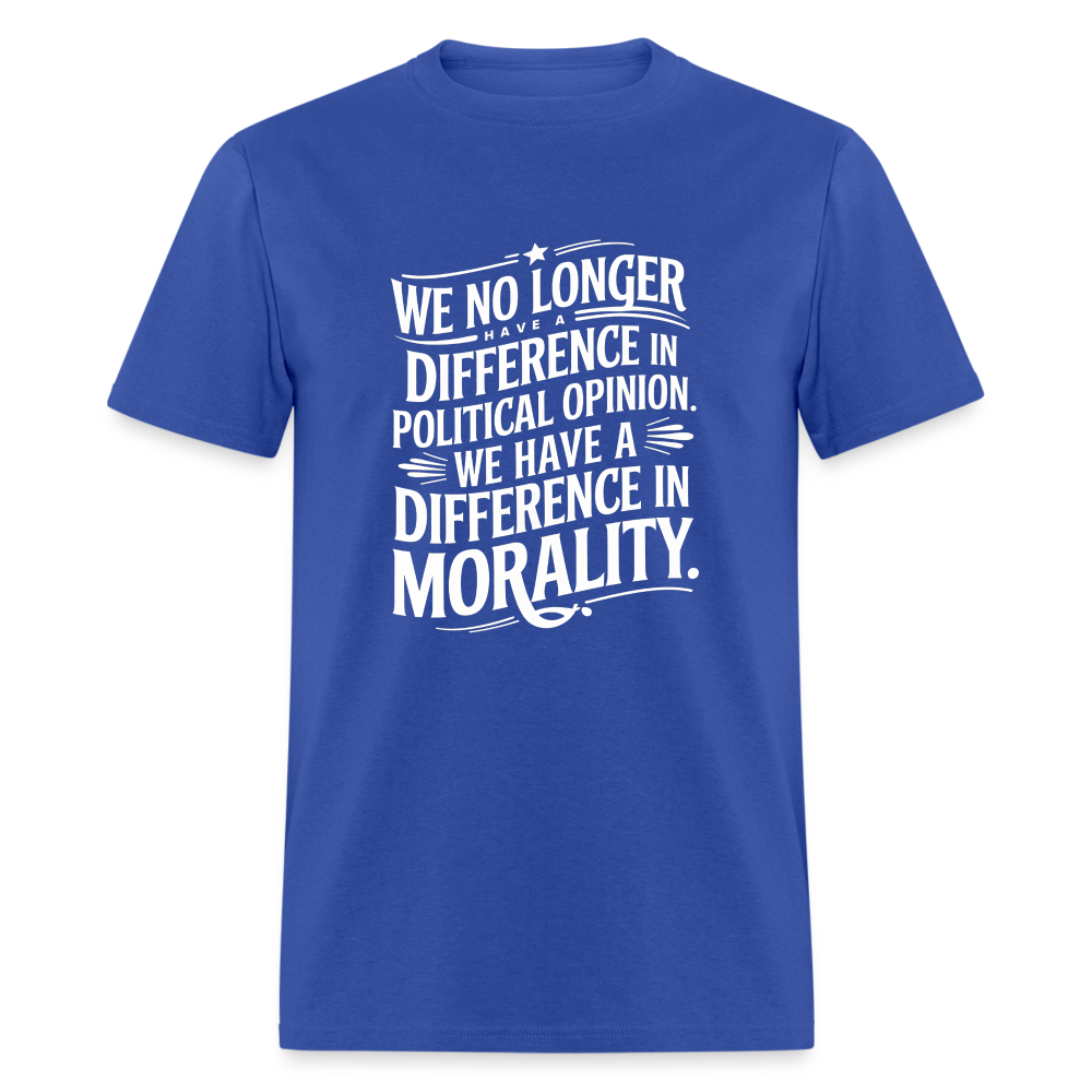 We No Longer Have a Difference in Political Opinion, We Have a Difference in Morality Unisex Classic T-Shirt - royal blue