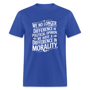 We No Longer Have a Difference in Political Opinion, We Have a Difference in Morality Unisex Classic T-Shirt - royal blue