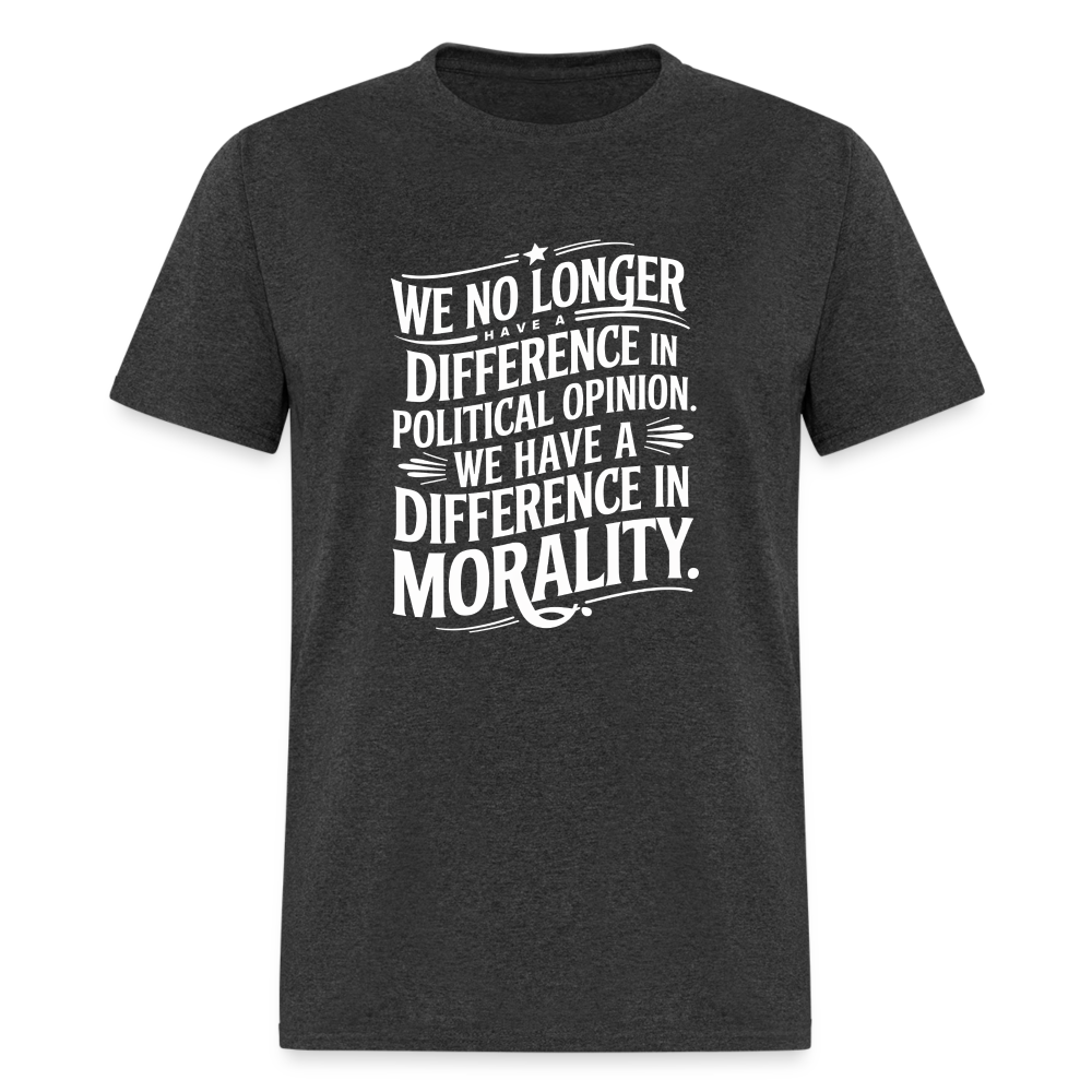 We No Longer Have a Difference in Political Opinion, We Have a Difference in Morality Unisex Classic T-Shirt - heather black