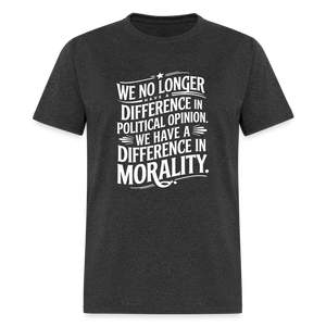 We No Longer Have a Difference in Political Opinion, We Have a Difference in Morality Unisex Classic T-Shirt - heather black