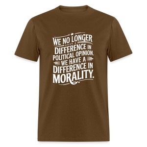 We No Longer Have a Difference in Political Opinion, We Have a Difference in Morality Unisex Classic T-Shirt - brown