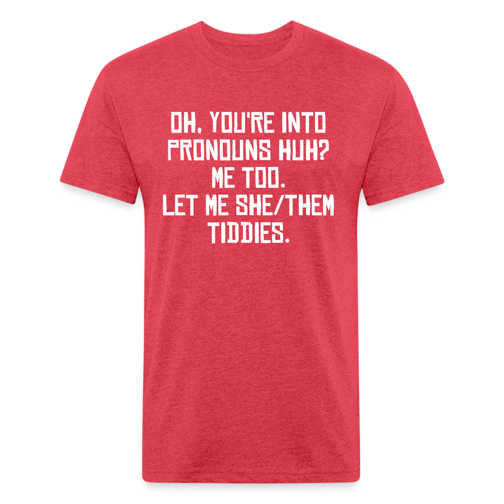 Oh You're Into Pronouns Huh? Me Too Let Me She Them Tiddies Fitted Cotton/Poly T-Shirt by Next Level - heather red