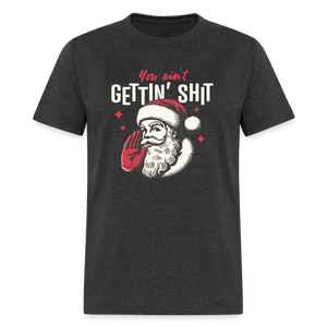 You Ain't Gettin' Shit Funny Christmas Unisex Classic T-Shirt - heather black