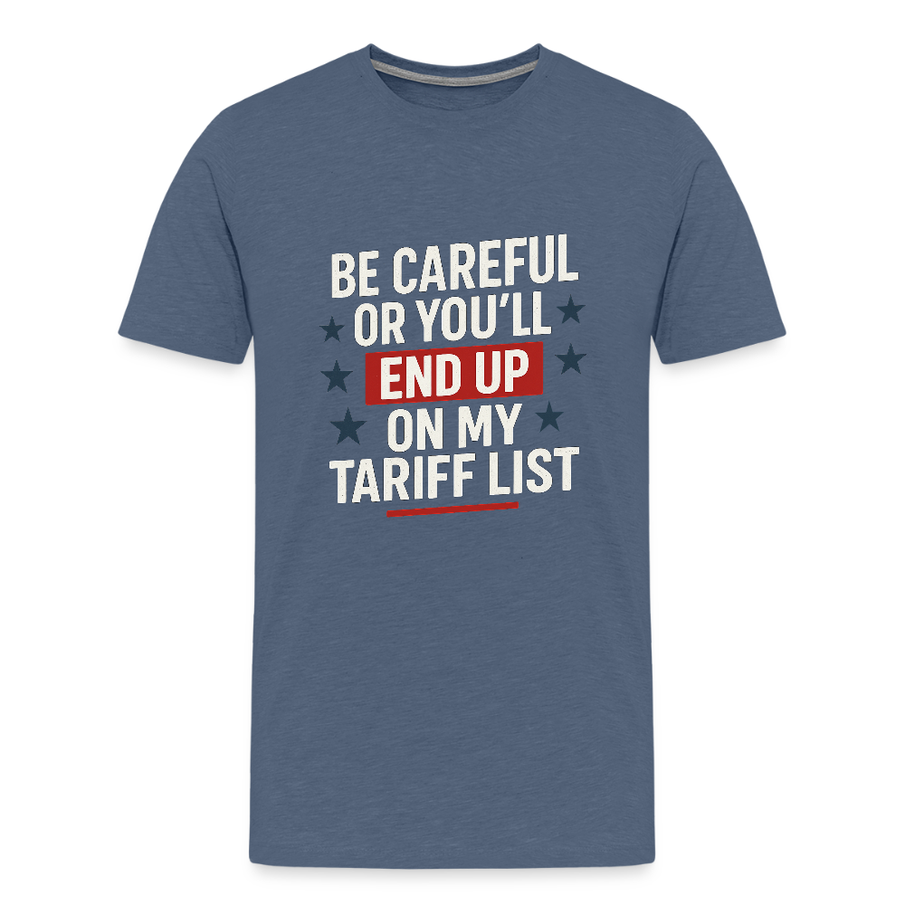 Be careful or you'll end up on my tariff list Men's Premium T-Shirt - heather blue