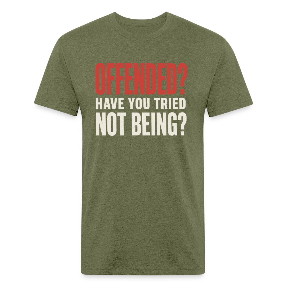Offended? Have You Tried Not Being? T-Shirt - Funny Anti Woke Fitted Tee - heather military green