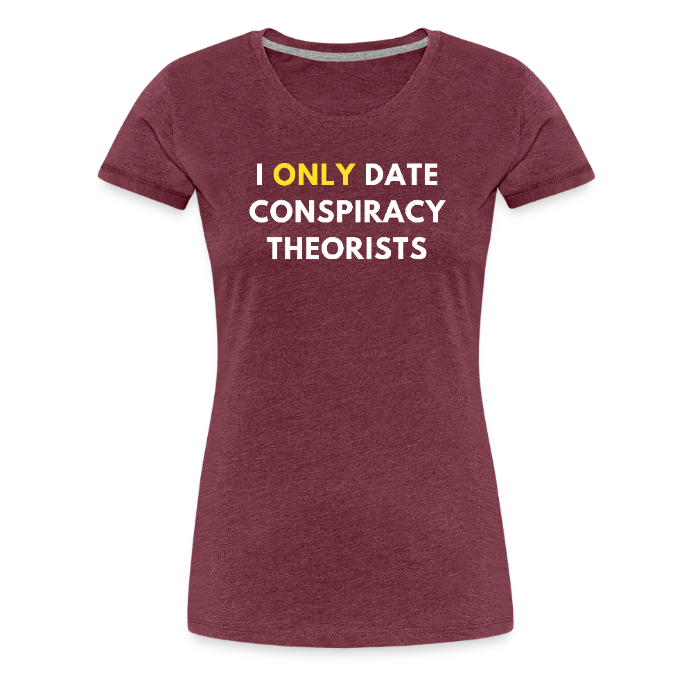 I Only Date Conspiracy Theorists Women’s Premium T-Shirt - heather burgundy