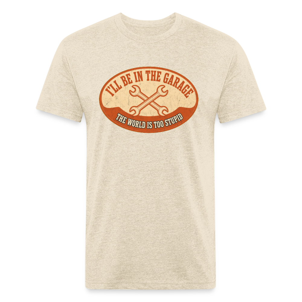 I'll Be In The Garage The World Is Too Stupid T-Shirt — Funny Mechanic Dad Fitted Tee - heather cream
