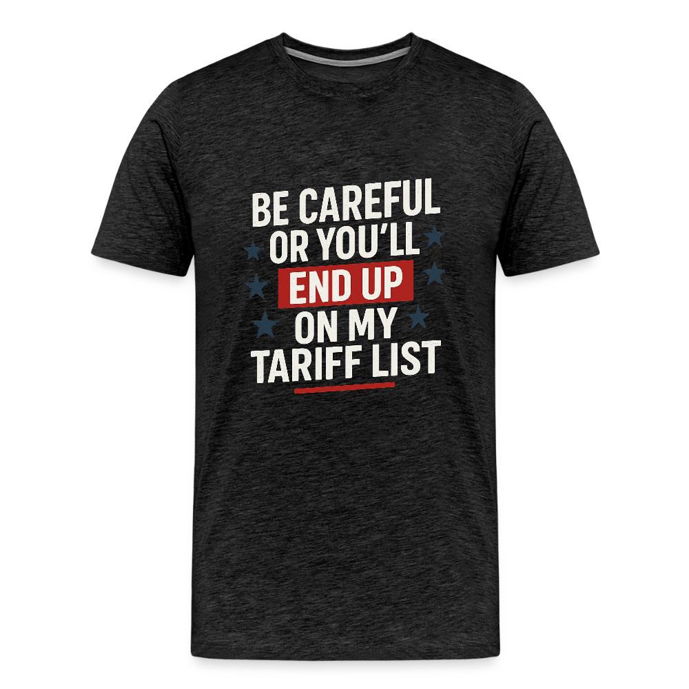 Be careful or you'll end up on my tariff list Men's Premium T-Shirt - charcoal grey