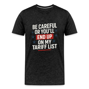 Be careful or you'll end up on my tariff list Men's Premium T-Shirt - charcoal grey