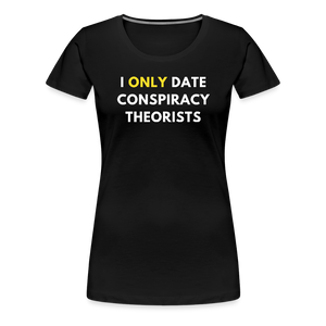 I Only Date Conspiracy Theorists Women’s Premium T-Shirt - black