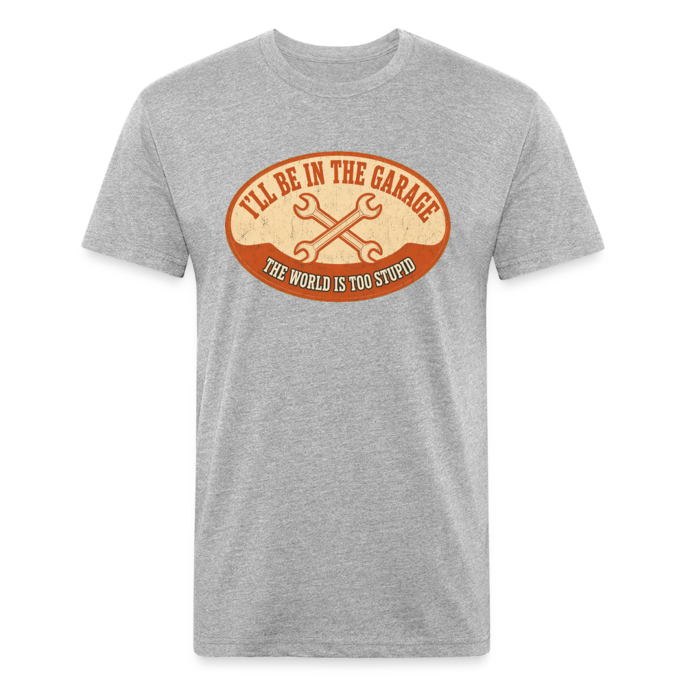 I'll Be In The Garage The World Is Too Stupid T-Shirt — Funny Mechanic Dad Fitted Tee - heather gray