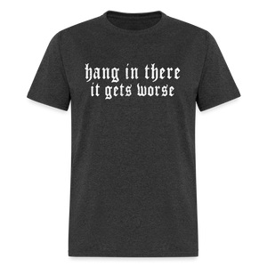 Hang in There, It Gets Worse Classic Men’s T-Shirt - heather black