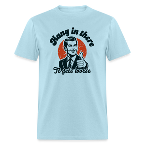 Hang in there it gets worse Unisex Classic T-Shirt - powder blue