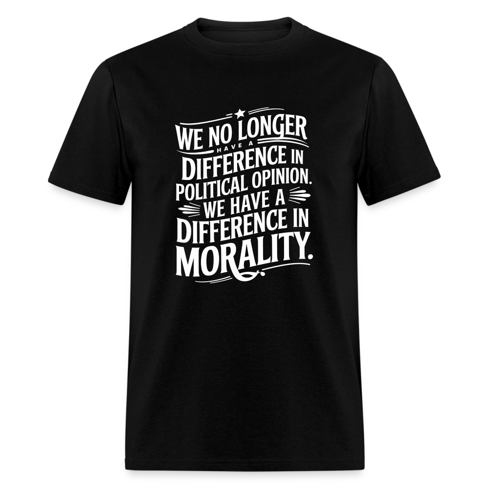 We No Longer Have a Difference in Political Opinion, We Have a Difference in Morality Unisex Classic T-Shirt - black