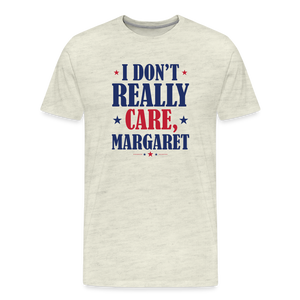 I Don't Really Care, Margaret Funny Men's Premium T-Shirt - heather oatmeal