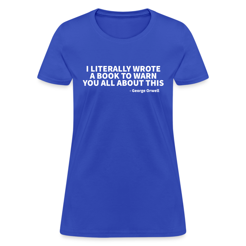 I Literally Wrote A Book To Warn You All About It - George Orwell Women's T-Shirt - royal blue